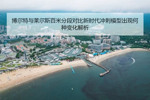 博尔特与莱尔斯百米分段对比新时代冲刺模型出现何种变化解析
