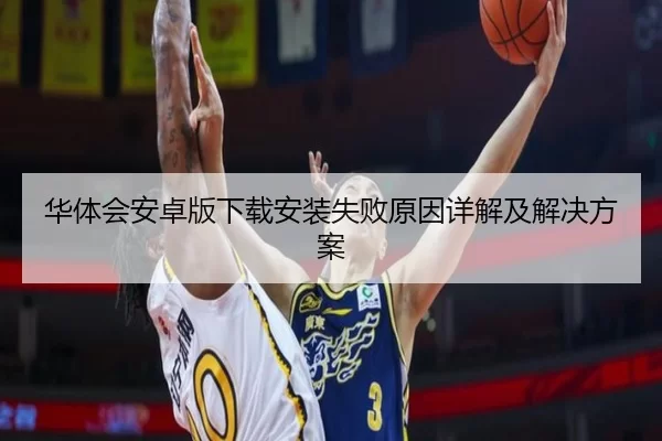 华体会安卓版下载安装失败原因详解及解决方案