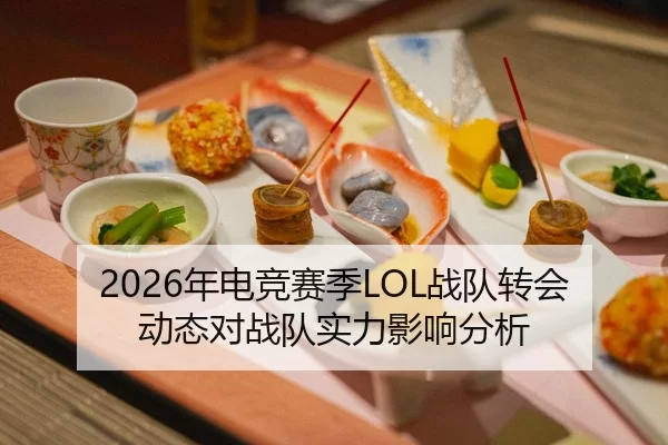 2026年电竞赛季LOL战队转会动态对战队实力影响分析