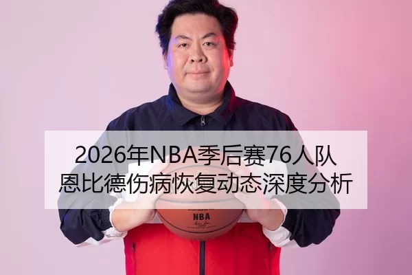 2026年NBA季后赛76人队恩比德伤病恢复动态深度分析