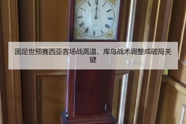 国足世预赛西亚客场战高温，库鸟战术调整成破局关键