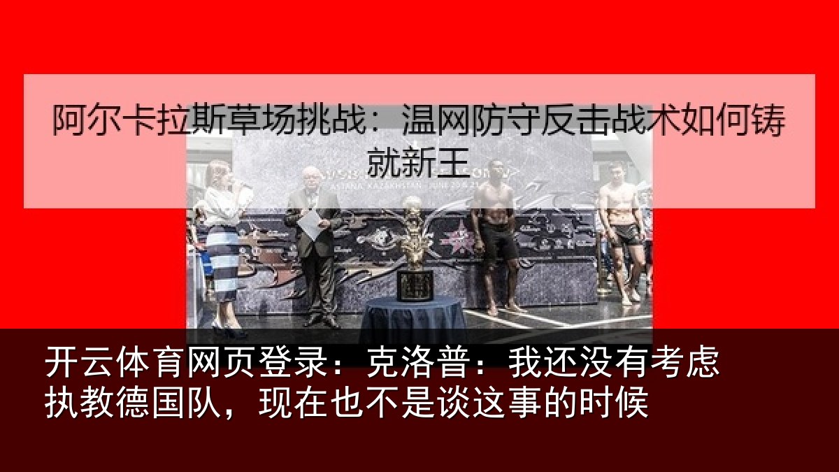 开云体育网页登录：克洛普：我还没有考虑执教德国队，现在也不是谈这事的时候