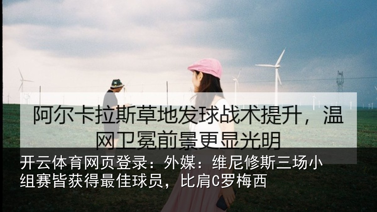 开云体育网页登录：外媒：维尼修斯三场小组赛皆获得最佳球员，比肩C罗梅西