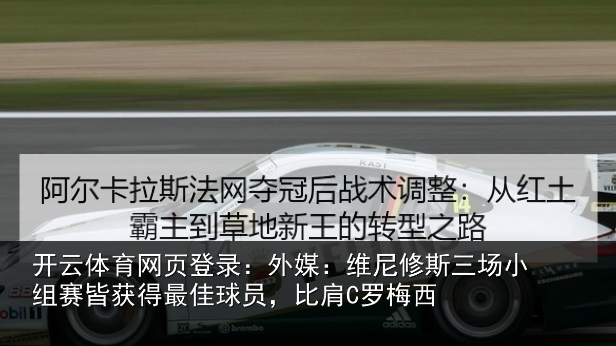 开云体育网页登录：外媒：维尼修斯三场小组赛皆获得最佳球员，比肩C罗梅西