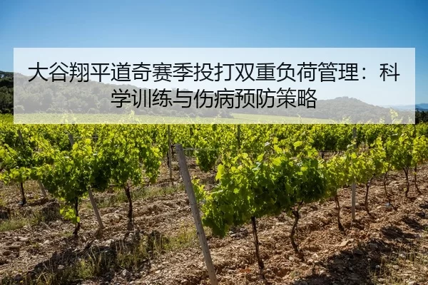 大谷翔平道奇赛季投打双重负荷管理：科学训练与伤病预防策略