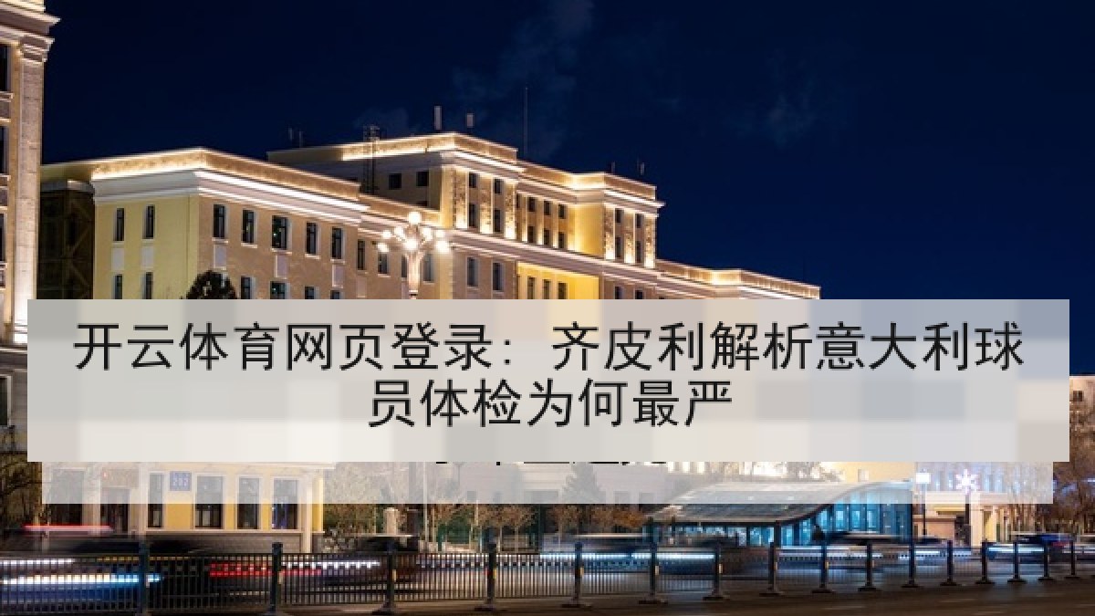 开云体育网页登录: 齐皮利解析意大利球员体检为何最严 开云体育网页登录: 齐皮利解析意大利球员体检为何最严