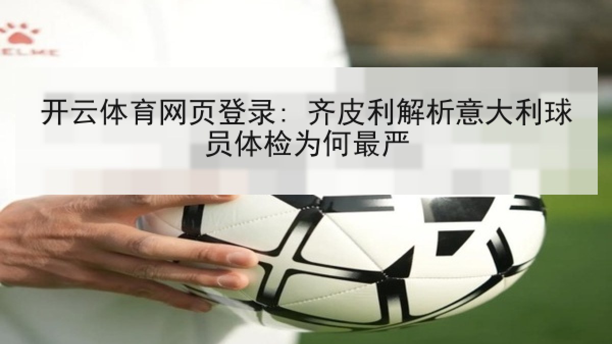 开云体育网页登录: 齐皮利解析意大利球员体检为何最严 开云体育网页登录: 齐皮利解析意大利球员体检为何最严