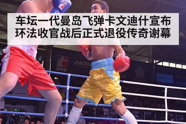 车坛一代曼岛飞弹卡文迪什宣布环法收官战后正式退役传奇谢幕