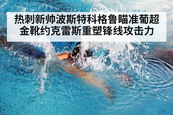 热刺新帅波斯特科格鲁瞄准葡超金靴约克雷斯重塑锋线攻击力