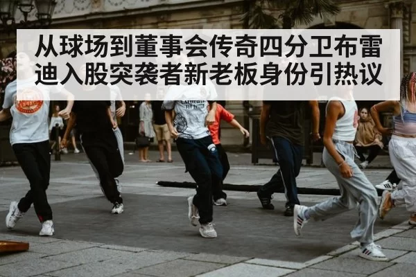 从球场到董事会传奇四分卫布雷迪入股突袭者新老板身份引热议