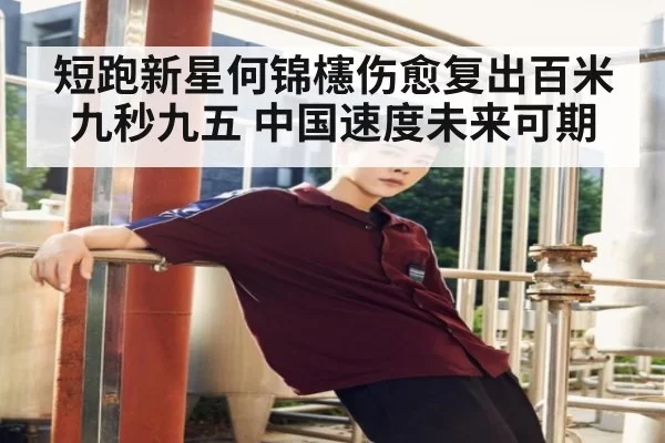 短跑新星何锦櫶伤愈复出百米九秒九五 中国速度未来可期