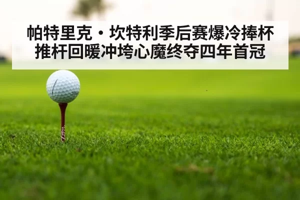 帕特里克·坎特利季后赛爆冷捧杯推杆回暖冲垮心魔终夺四年首冠