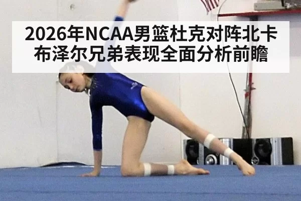 2026年NCAA男篮杜克对阵北卡布泽尔兄弟表现全面分析前瞻